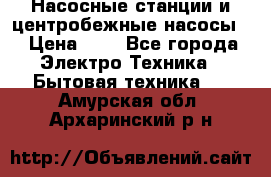 Насосные станции и центробежные насосы  › Цена ­ 1 - Все города Электро-Техника » Бытовая техника   . Амурская обл.,Архаринский р-н